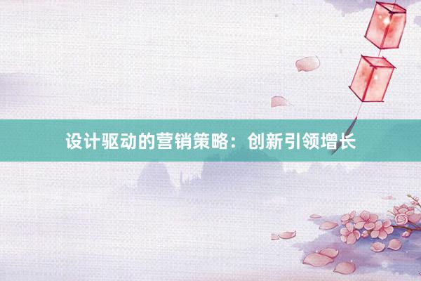 设计驱动的营销策略：创新引领增长