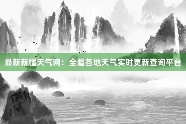 最新新疆天气网：全疆各地天气实时更新查询平台